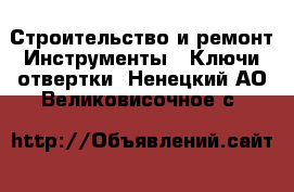 Строительство и ремонт Инструменты - Ключи,отвертки. Ненецкий АО,Великовисочное с.